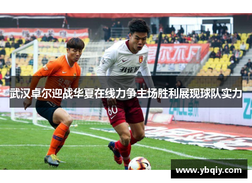 武汉卓尔迎战华夏在线力争主场胜利展现球队实力