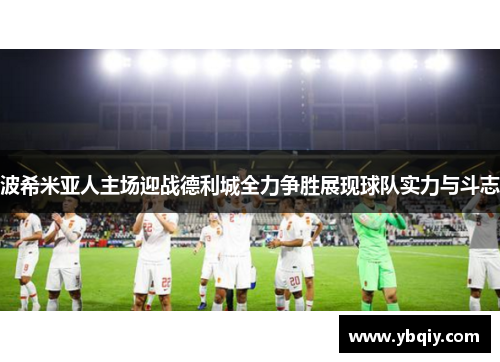 波希米亚人主场迎战德利城全力争胜展现球队实力与斗志