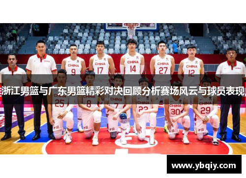 浙江男篮与广东男篮精彩对决回顾分析赛场风云与球员表现