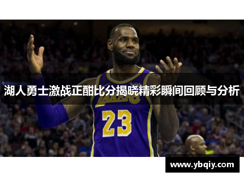 湖人勇士激战正酣比分揭晓精彩瞬间回顾与分析