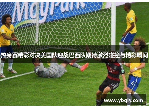 热身赛精彩对决美国队迎战巴西队期待激烈碰撞与精彩瞬间