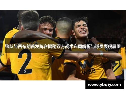 狼队与西布朗首发阵容揭秘双方战术布局解析与球员表现展望