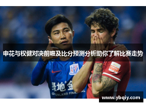 申花与权健对决前瞻及比分预测分析助你了解比赛走势