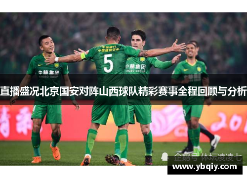 直播盛况北京国安对阵山西球队精彩赛事全程回顾与分析